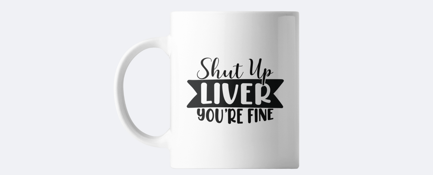 Shut up liver you're fine coffee mug