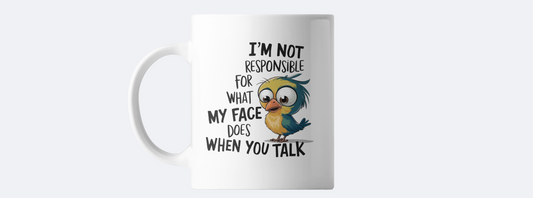 I'm not responsible for what my face does while you talk coffee mug
