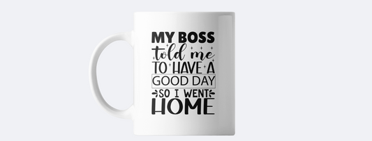 My boss told me to have a good day so I went home coffee mug
